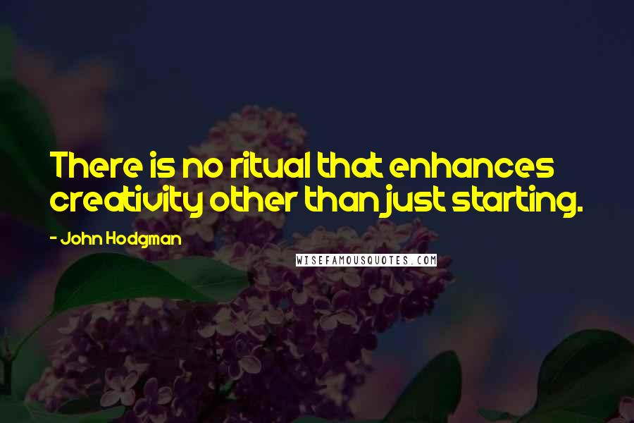 John Hodgman Quotes: There is no ritual that enhances creativity other than just starting.