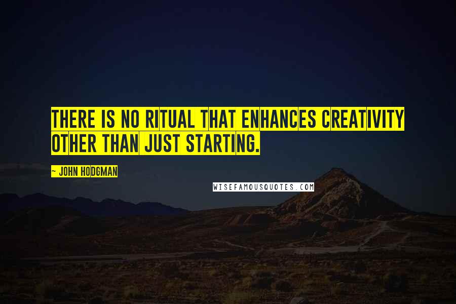 John Hodgman Quotes: There is no ritual that enhances creativity other than just starting.