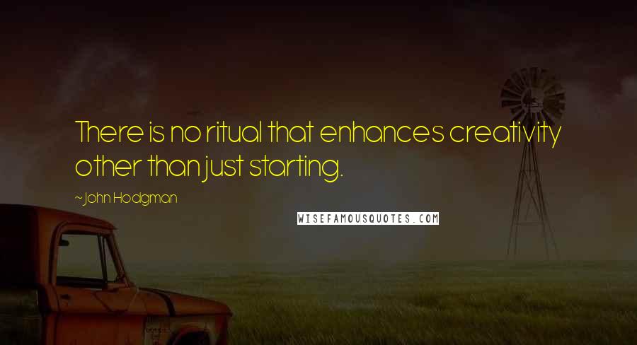 John Hodgman Quotes: There is no ritual that enhances creativity other than just starting.