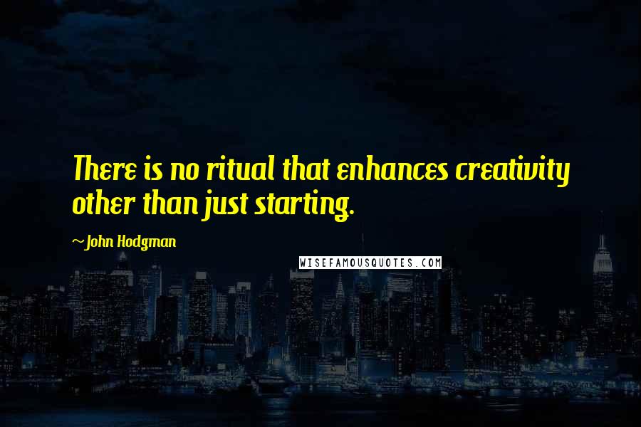 John Hodgman Quotes: There is no ritual that enhances creativity other than just starting.