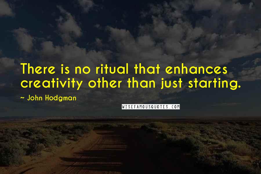 John Hodgman Quotes: There is no ritual that enhances creativity other than just starting.
