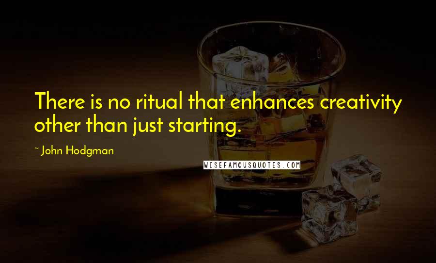 John Hodgman Quotes: There is no ritual that enhances creativity other than just starting.