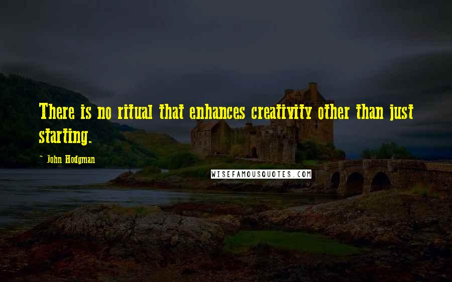 John Hodgman Quotes: There is no ritual that enhances creativity other than just starting.