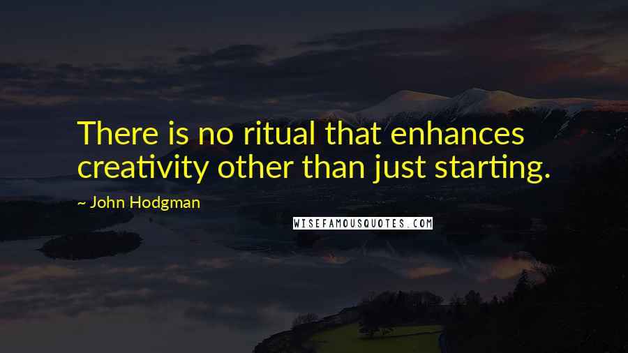 John Hodgman Quotes: There is no ritual that enhances creativity other than just starting.