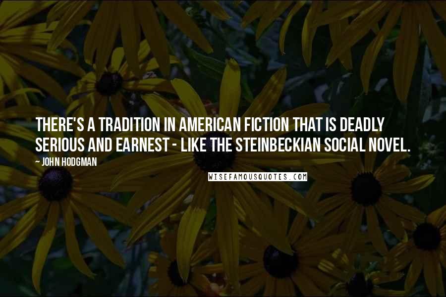 John Hodgman Quotes: There's a tradition in American fiction that is deadly serious and earnest - like the Steinbeckian social novel.