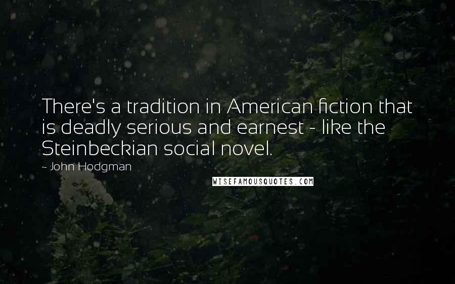John Hodgman Quotes: There's a tradition in American fiction that is deadly serious and earnest - like the Steinbeckian social novel.