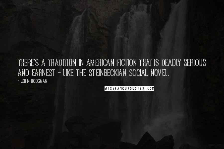 John Hodgman Quotes: There's a tradition in American fiction that is deadly serious and earnest - like the Steinbeckian social novel.