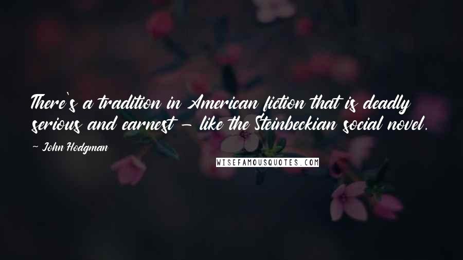 John Hodgman Quotes: There's a tradition in American fiction that is deadly serious and earnest - like the Steinbeckian social novel.