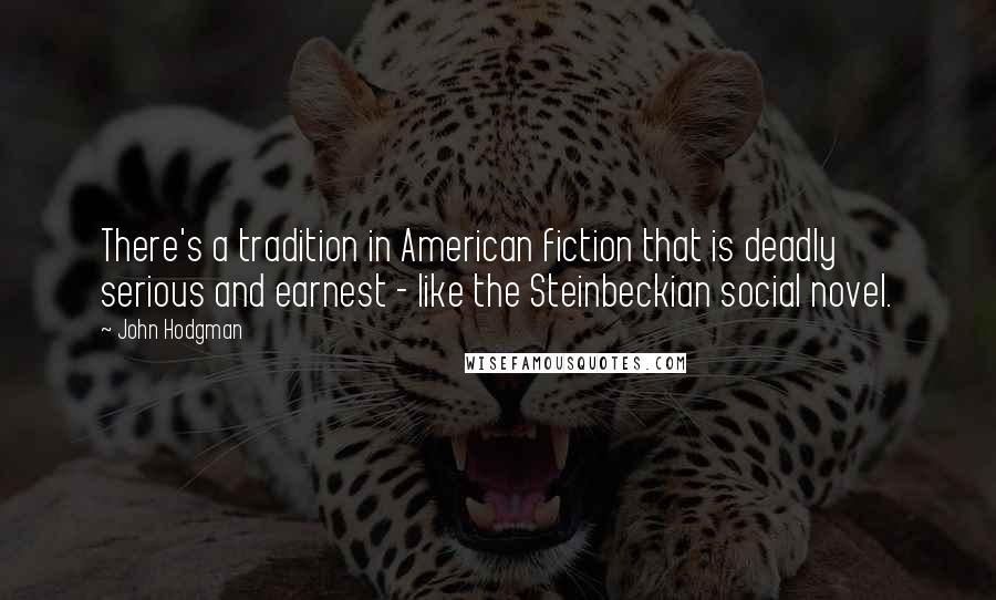 John Hodgman Quotes: There's a tradition in American fiction that is deadly serious and earnest - like the Steinbeckian social novel.