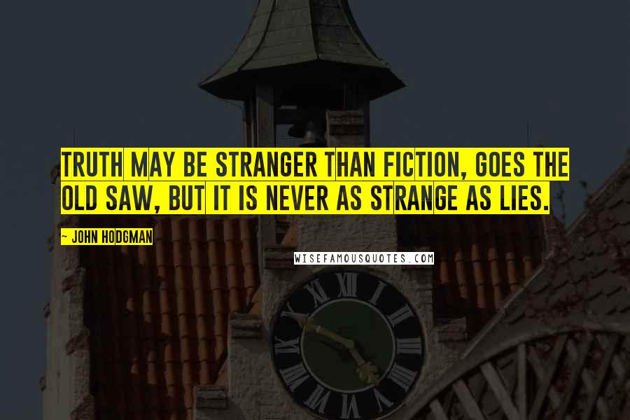 John Hodgman Quotes: Truth may be stranger than fiction, goes the old saw, but it is never as strange as lies.