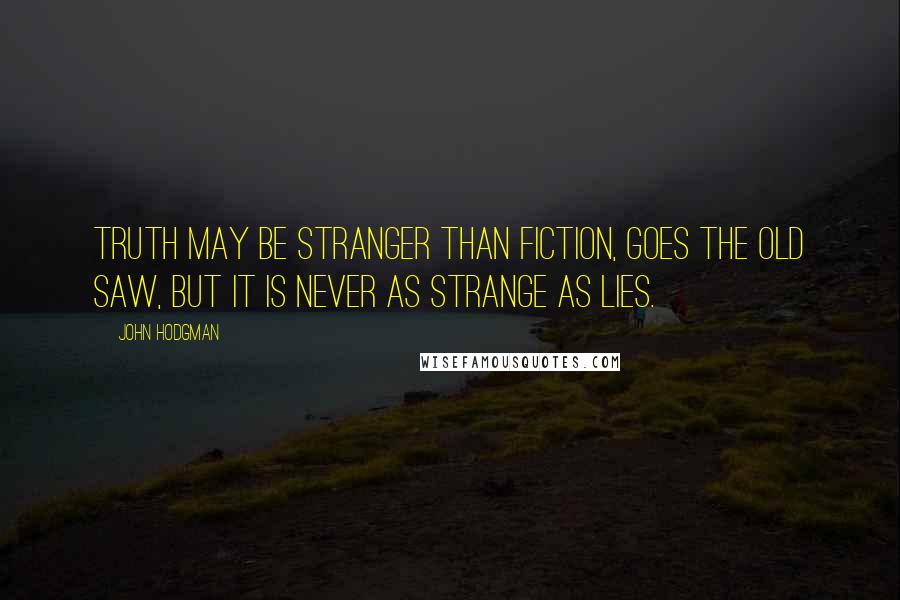 John Hodgman Quotes: Truth may be stranger than fiction, goes the old saw, but it is never as strange as lies.