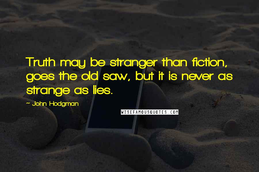 John Hodgman Quotes: Truth may be stranger than fiction, goes the old saw, but it is never as strange as lies.