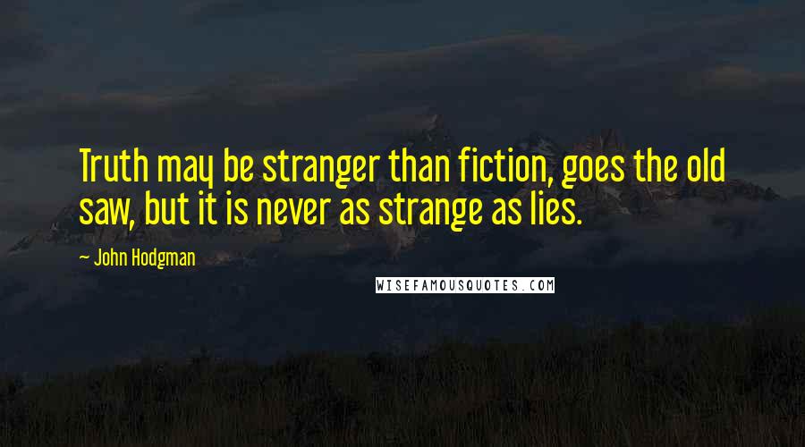 John Hodgman Quotes: Truth may be stranger than fiction, goes the old saw, but it is never as strange as lies.