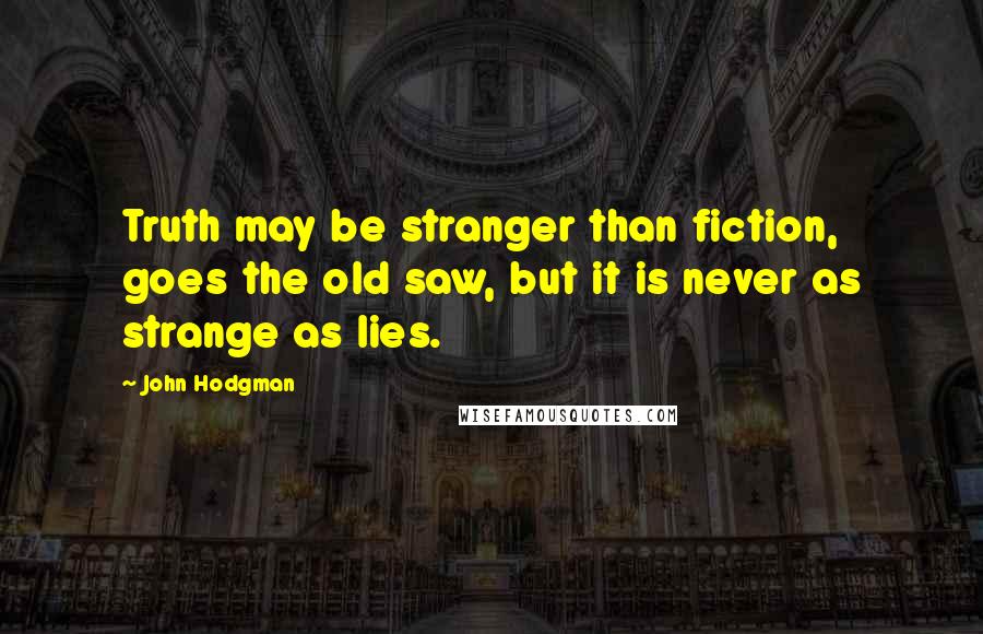 John Hodgman Quotes: Truth may be stranger than fiction, goes the old saw, but it is never as strange as lies.