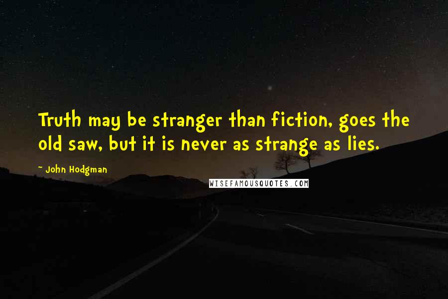 John Hodgman Quotes: Truth may be stranger than fiction, goes the old saw, but it is never as strange as lies.