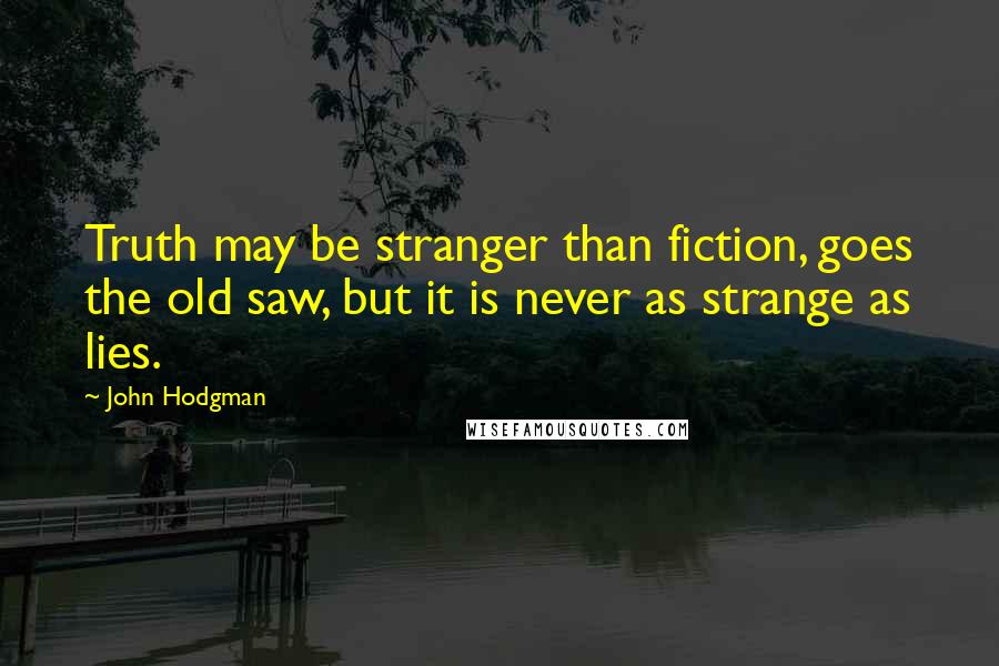 John Hodgman Quotes: Truth may be stranger than fiction, goes the old saw, but it is never as strange as lies.