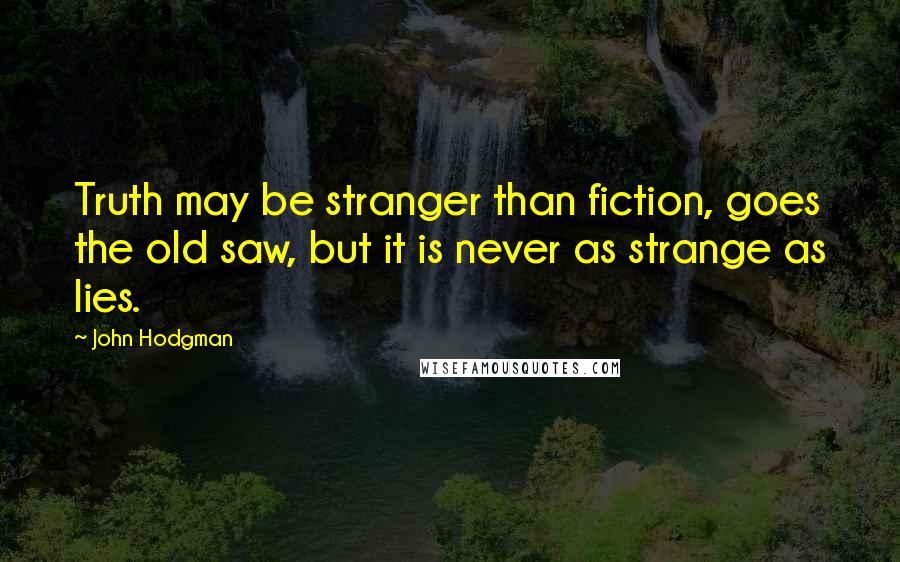 John Hodgman Quotes: Truth may be stranger than fiction, goes the old saw, but it is never as strange as lies.