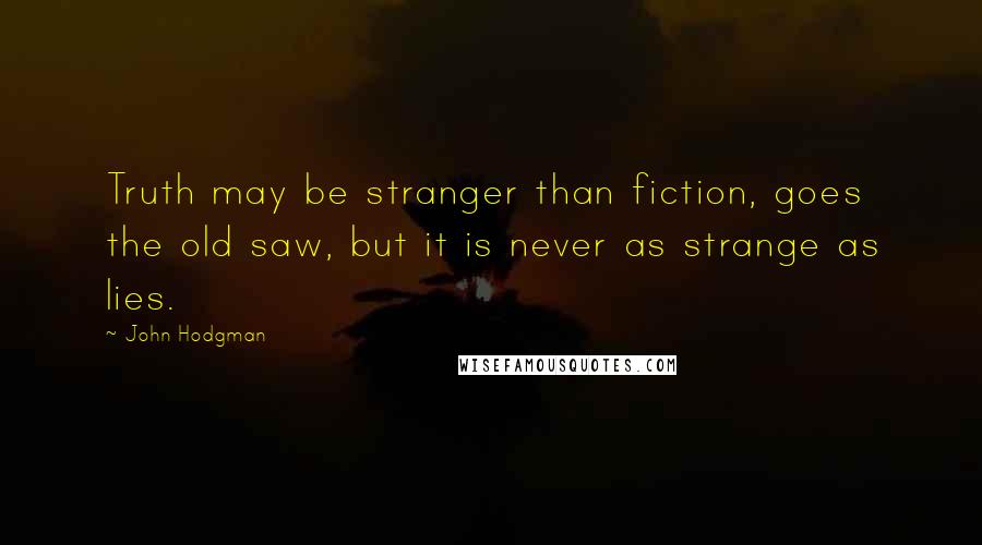 John Hodgman Quotes: Truth may be stranger than fiction, goes the old saw, but it is never as strange as lies.