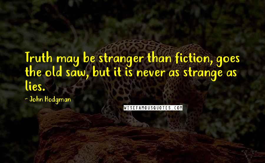 John Hodgman Quotes: Truth may be stranger than fiction, goes the old saw, but it is never as strange as lies.