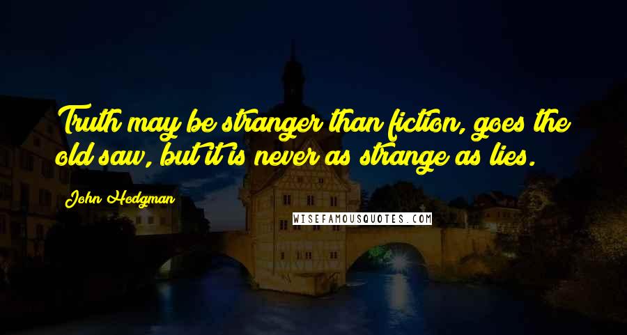 John Hodgman Quotes: Truth may be stranger than fiction, goes the old saw, but it is never as strange as lies.