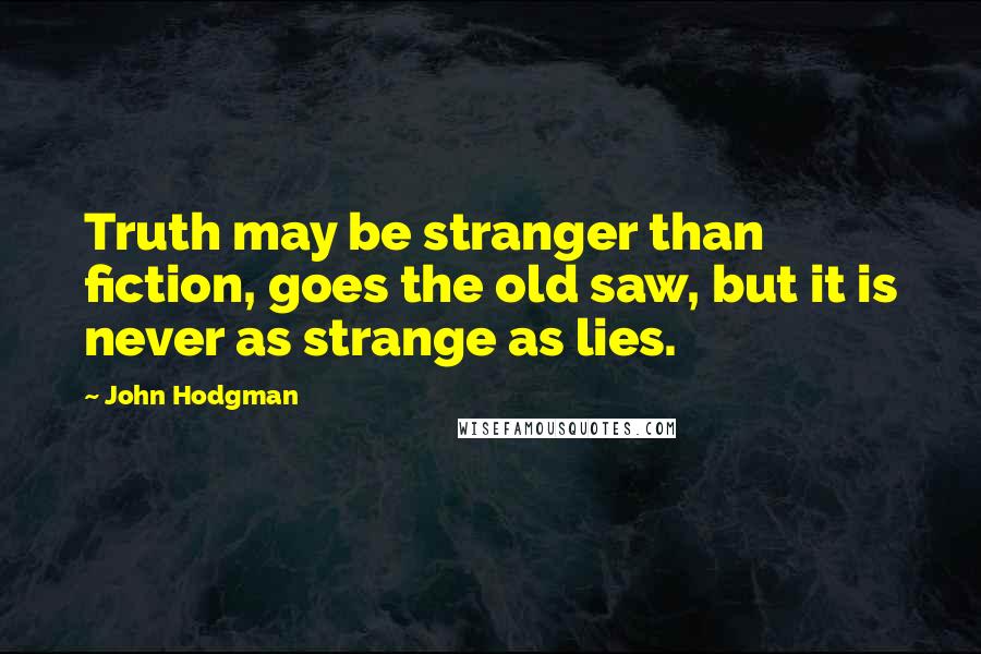 John Hodgman Quotes: Truth may be stranger than fiction, goes the old saw, but it is never as strange as lies.