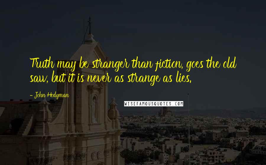 John Hodgman Quotes: Truth may be stranger than fiction, goes the old saw, but it is never as strange as lies.