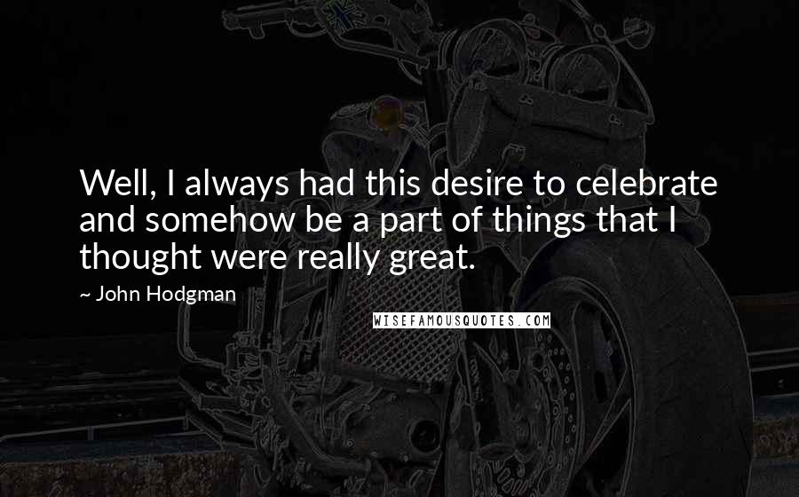 John Hodgman Quotes: Well, I always had this desire to celebrate and somehow be a part of things that I thought were really great.