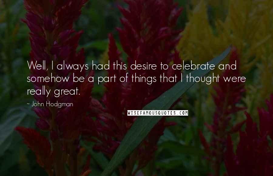 John Hodgman Quotes: Well, I always had this desire to celebrate and somehow be a part of things that I thought were really great.