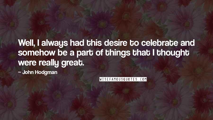 John Hodgman Quotes: Well, I always had this desire to celebrate and somehow be a part of things that I thought were really great.