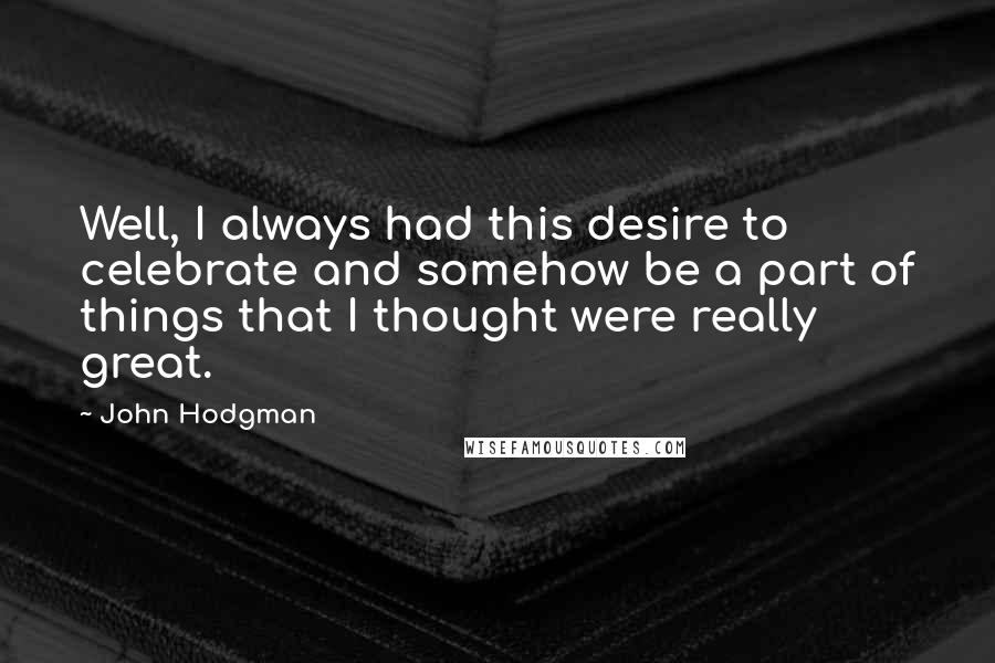 John Hodgman Quotes: Well, I always had this desire to celebrate and somehow be a part of things that I thought were really great.