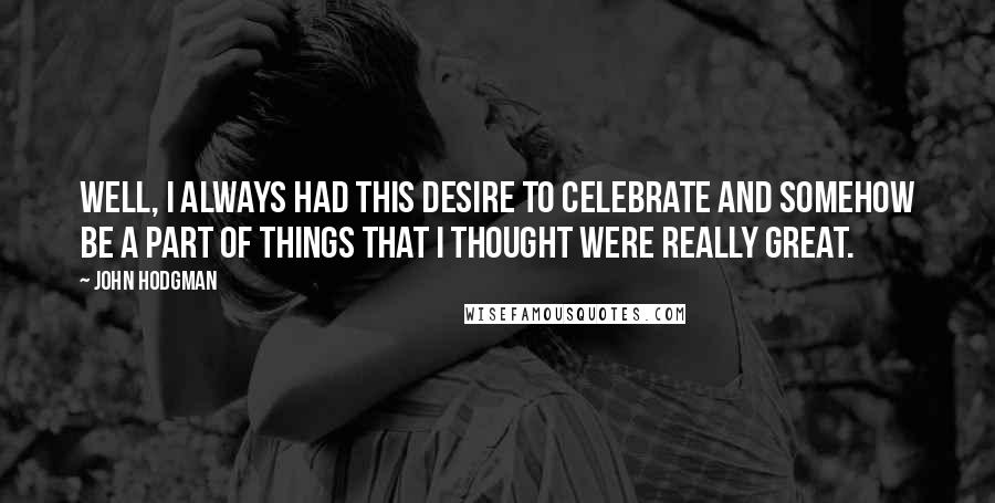 John Hodgman Quotes: Well, I always had this desire to celebrate and somehow be a part of things that I thought were really great.