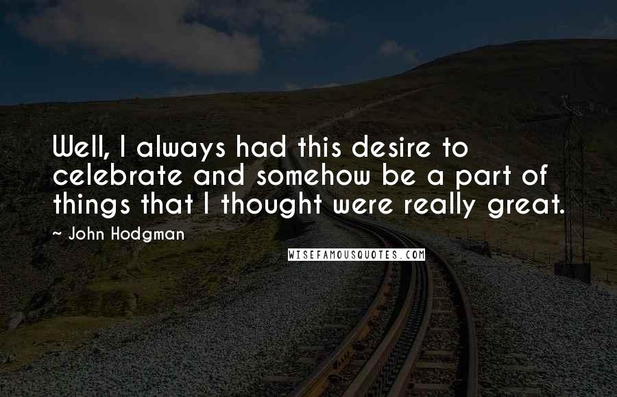 John Hodgman Quotes: Well, I always had this desire to celebrate and somehow be a part of things that I thought were really great.