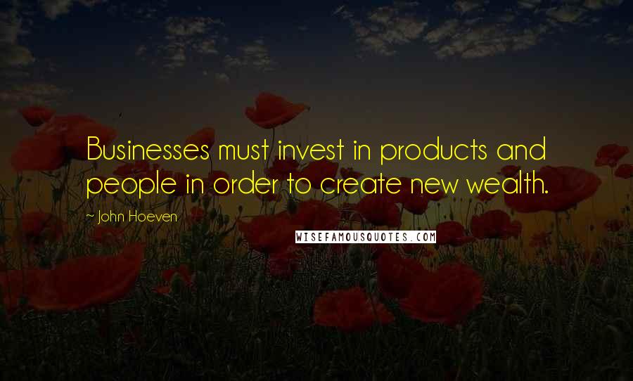 John Hoeven Quotes: Businesses must invest in products and people in order to create new wealth.