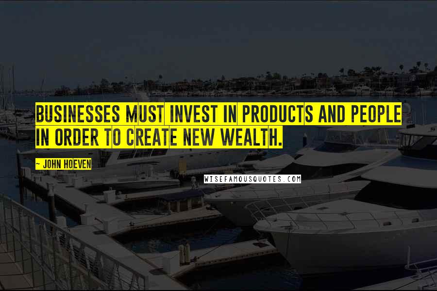 John Hoeven Quotes: Businesses must invest in products and people in order to create new wealth.