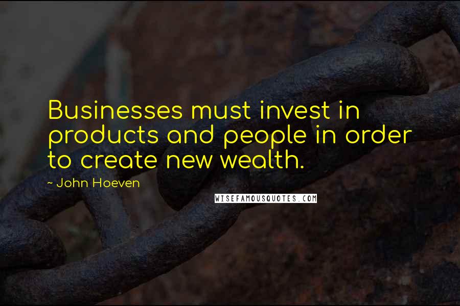 John Hoeven Quotes: Businesses must invest in products and people in order to create new wealth.