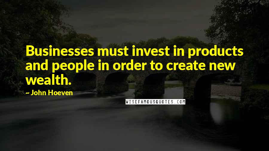 John Hoeven Quotes: Businesses must invest in products and people in order to create new wealth.
