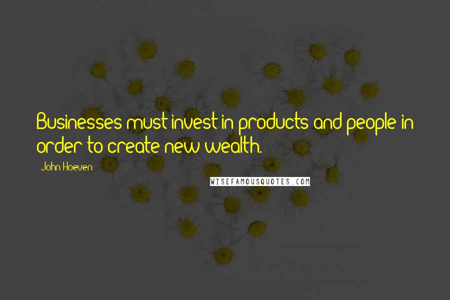 John Hoeven Quotes: Businesses must invest in products and people in order to create new wealth.