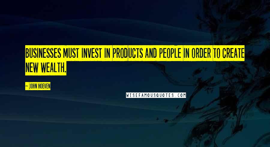 John Hoeven Quotes: Businesses must invest in products and people in order to create new wealth.