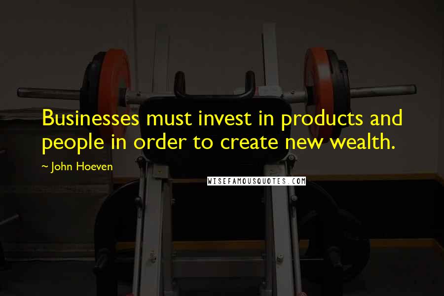 John Hoeven Quotes: Businesses must invest in products and people in order to create new wealth.