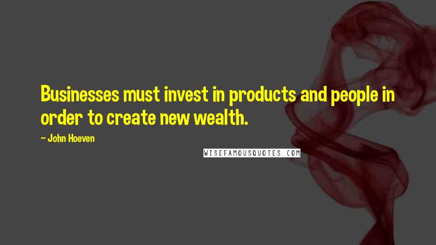 John Hoeven Quotes: Businesses must invest in products and people in order to create new wealth.