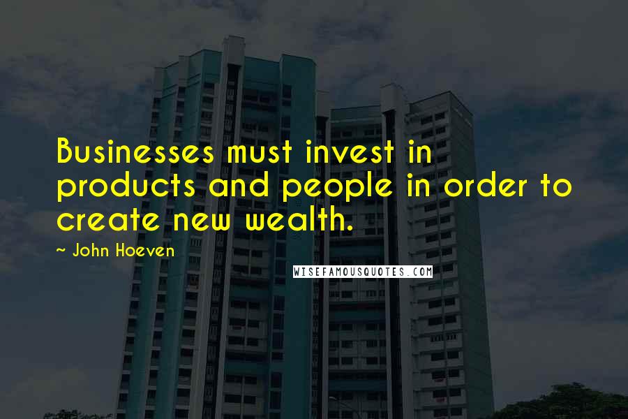 John Hoeven Quotes: Businesses must invest in products and people in order to create new wealth.