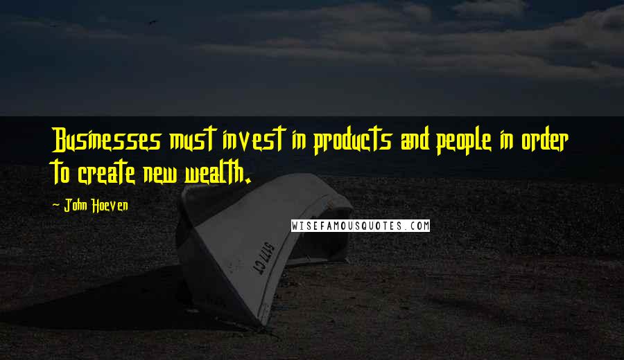 John Hoeven Quotes: Businesses must invest in products and people in order to create new wealth.