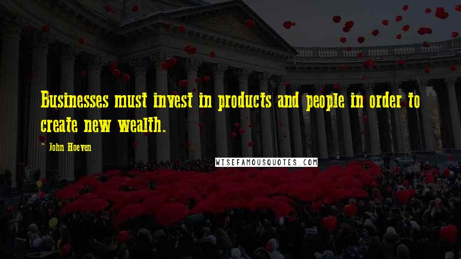 John Hoeven Quotes: Businesses must invest in products and people in order to create new wealth.