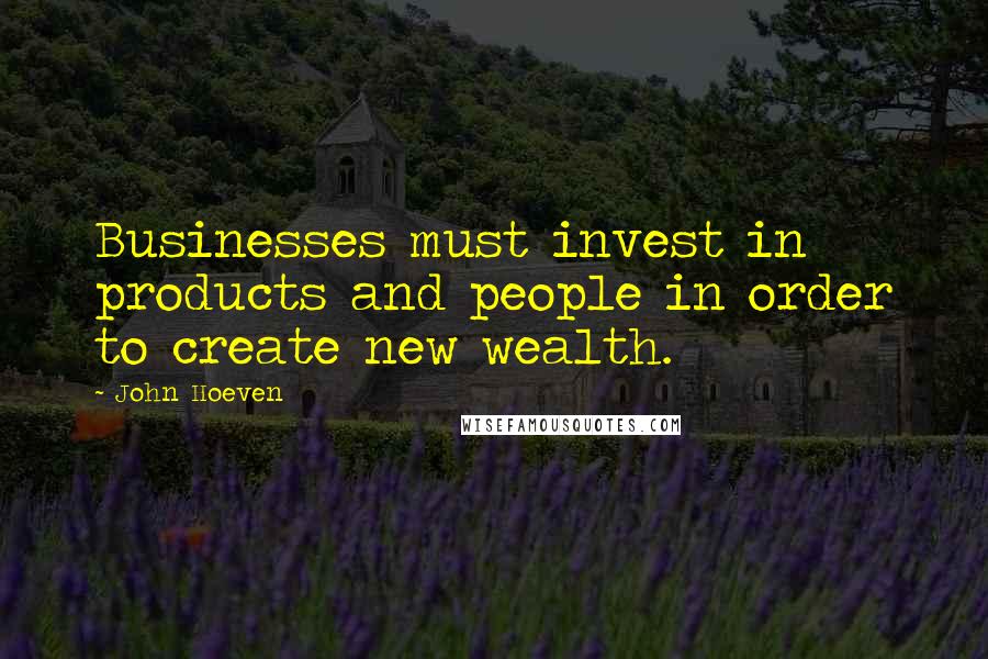 John Hoeven Quotes: Businesses must invest in products and people in order to create new wealth.