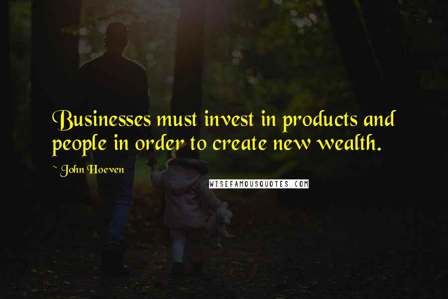 John Hoeven Quotes: Businesses must invest in products and people in order to create new wealth.