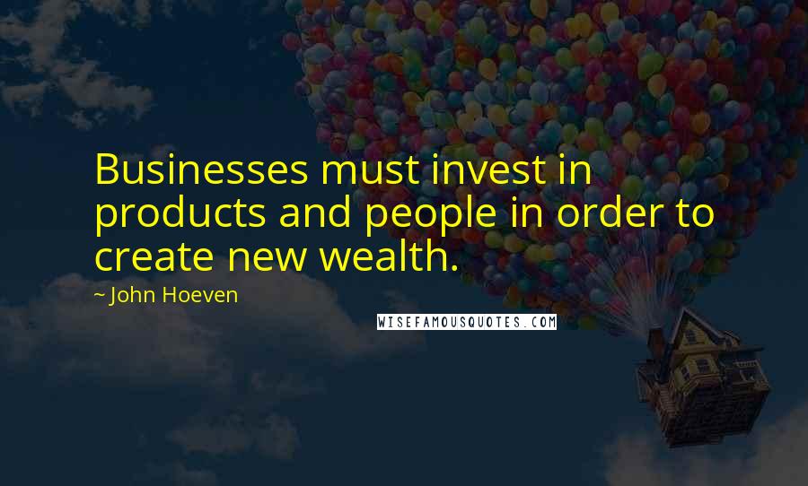 John Hoeven Quotes: Businesses must invest in products and people in order to create new wealth.