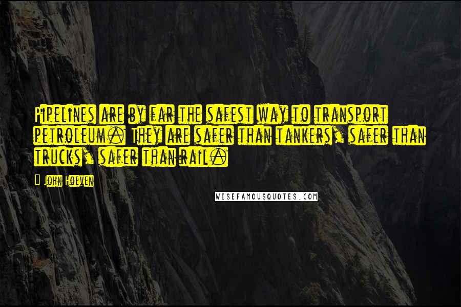 John Hoeven Quotes: Pipelines are by far the safest way to transport petroleum. They are safer than tankers, safer than trucks, safer than rail.