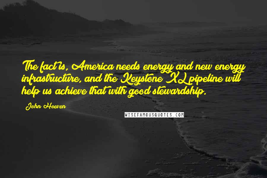 John Hoeven Quotes: The fact is, America needs energy and new energy infrastructure, and the Keystone XL pipeline will help us achieve that with good stewardship.