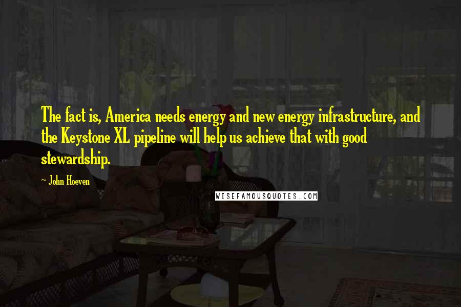 John Hoeven Quotes: The fact is, America needs energy and new energy infrastructure, and the Keystone XL pipeline will help us achieve that with good stewardship.