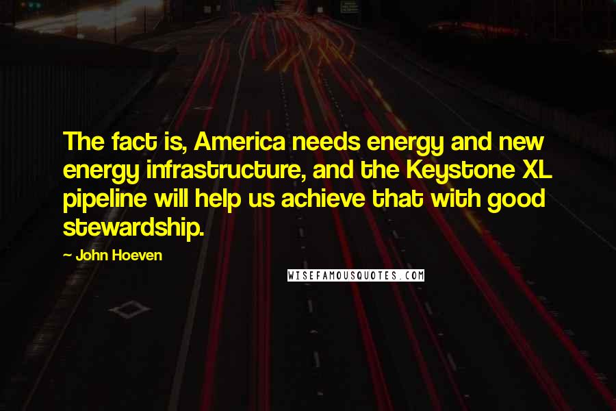 John Hoeven Quotes: The fact is, America needs energy and new energy infrastructure, and the Keystone XL pipeline will help us achieve that with good stewardship.